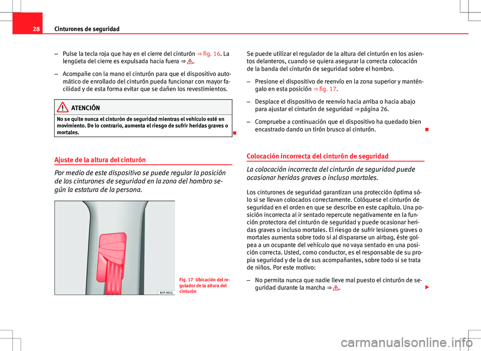 Seat Altea 2013  Manual del propietario (in Spanish) 28Cinturones de seguridad
–Pulse la tecla roja que hay en el cierre del cinturón  ⇒ fig. 16. La
lengüeta del cierre es expulsada hacia fuera  ⇒ 
.
– Acompañe con la mano el cinturón pa