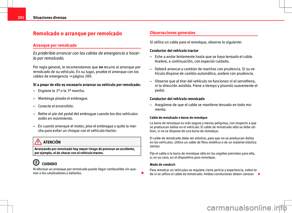 Seat Altea 2013  Manual del propietario (in Spanish) 292Situaciones diversas
Remolcado o arranque por remolcado
Arranque por remolcado
Es preferible arrancar con los cables de emergencia a hacer-
lo por remolcado.
Por regla general, le recomendamos que 