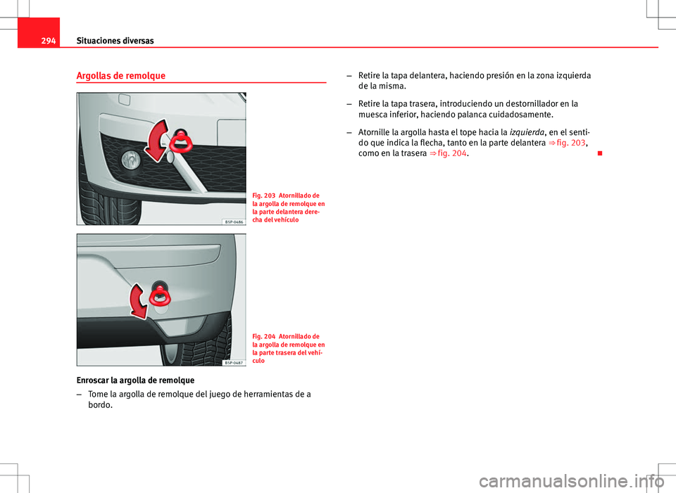 Seat Altea 2013  Manual del propietario (in Spanish) 294Situaciones diversas
Argollas de remolque
Fig. 203 Atornillado de
la argolla de remolque en
la parte delantera dere-
cha del vehículo
Fig. 204 Atornillado de
la argolla de remolque en
la parte tra
