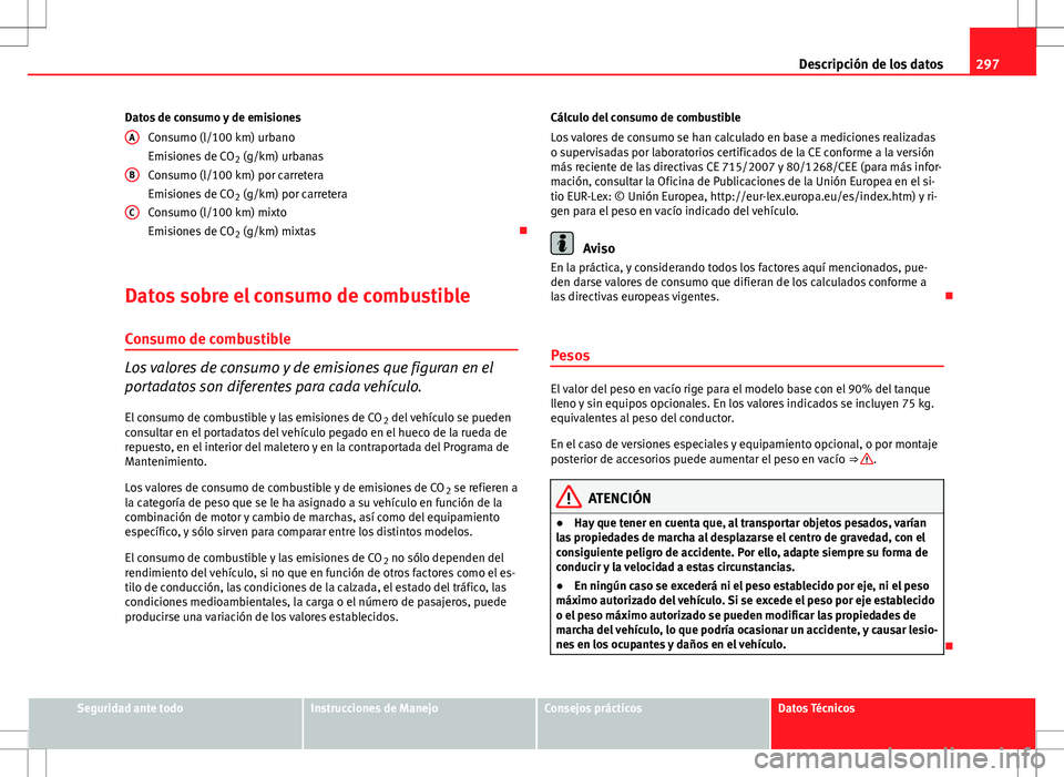 Seat Altea 2013  Manual del propietario (in Spanish) 297
Descripción de los datos
Datos de consumo y de emisiones Consumo (l/100 km) urbano
Emisiones de CO 2 (g/km) urbanas
Consumo (l/100 km) por carretera
Emisiones de CO 2 (g/km) por carretera
Consumo