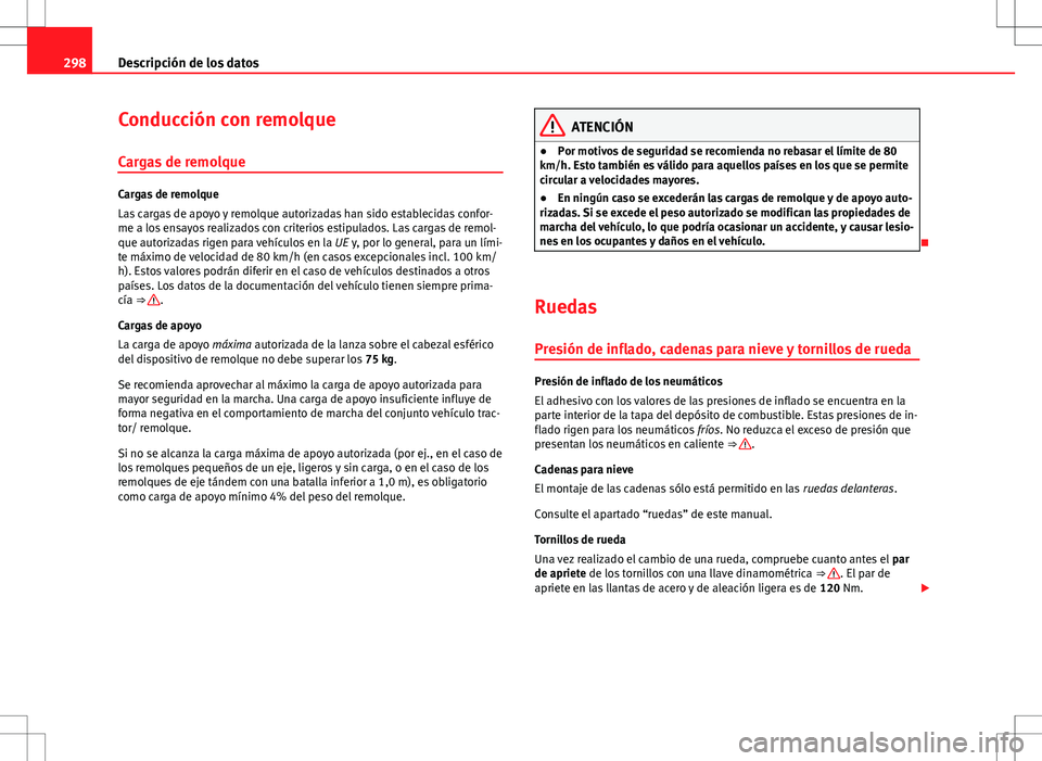 Seat Altea 2013  Manual del propietario (in Spanish) 298Descripción de los datos
Conducción con remolque
Cargas de remolque
Cargas de remolque
Las cargas de apoyo y remolque autorizadas han sido establecidas confor-
me a los ensayos realizados con cri
