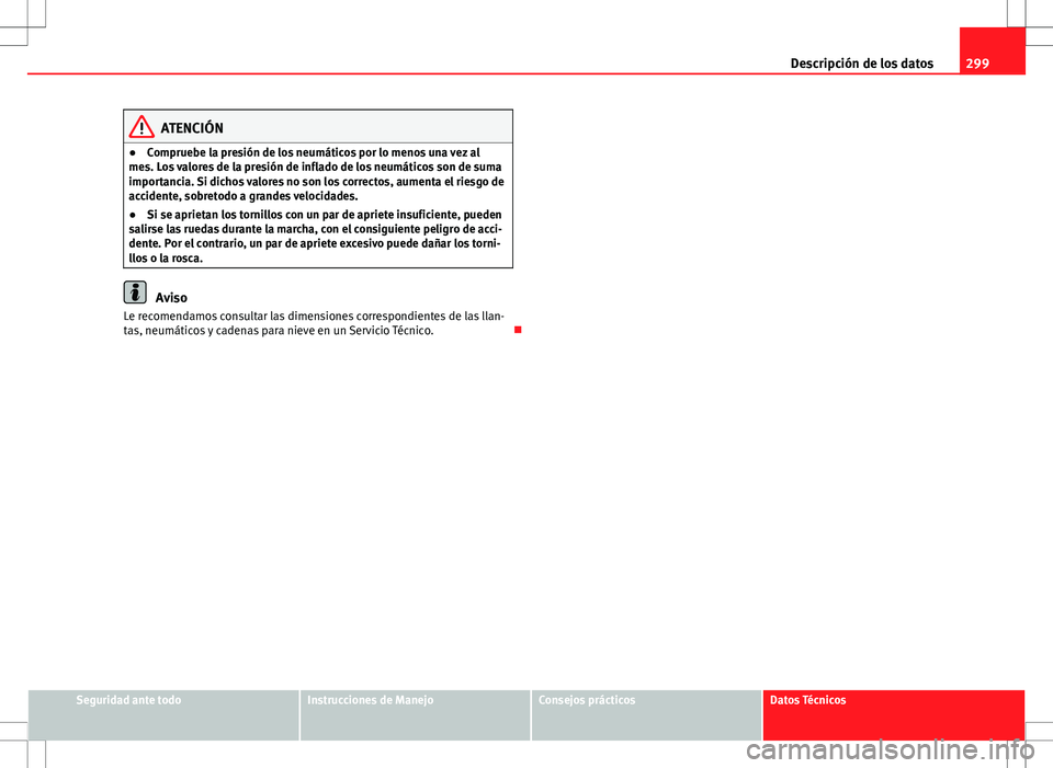 Seat Altea 2013  Manual del propietario (in Spanish) 299
Descripción de los datos
ATENCIÓN
● Compruebe la presión de los neumáticos por lo menos una vez al
mes. Los valores de la presión de inflado de los neumáticos son de suma
importancia. Si d