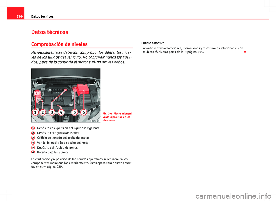 Seat Altea 2013  Manual del propietario (in Spanish) 300Datos técnicos
Datos técnicos
Comprobación de niveles
Periódicamente se deberían comprobar los diferentes nive-
les de los fluidos del vehículo. No confundir nunca los líqui-
dos, pues de lo
