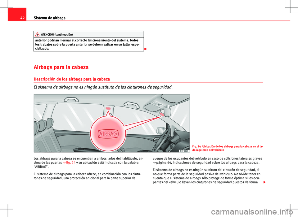 Seat Altea 2013  Manual del propietario (in Spanish) 42Sistema de airbags
ATENCIÓN (continuación)
anterior podrían mermar el correcto funcionamiento del sistema. Todos
los trabajos sobre la puerta anterior se deben realizar en un taller espe-
cializa
