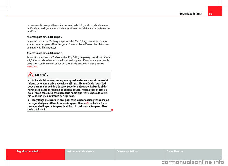 Seat Altea 2013  Manual del propietario (in Spanish) 51
Seguridad infantil
Le recomendamos que lleve siempre en el vehículo, junto con la documen-
tación de a bordo, el manual de instrucciones del fabricante del asiento pa-
ra niños.
Asientos para ni