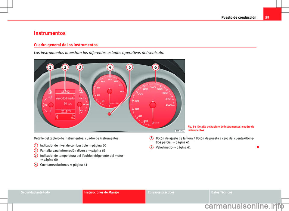 Seat Altea 2013  Manual del propietario (in Spanish) 59
Puesto de conducción
Instrumentos
Cuadro general de los instrumentos
Los instrumentos muestran los diferentes estados operativos del vehículo.
Fig. 34 Detalle del tablero de instrumentos: cuadro 