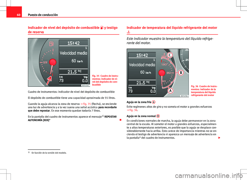 Seat Altea 2013  Manual del propietario (in Spanish) 60Puesto de conducción
Indicador de nivel del depósito de combustible   y testigo
de reserva
Fig. 35 Cuadro de instru-
mentos: indicador de ni-
vel del depósito de com-
bustible
Cuadro de instru