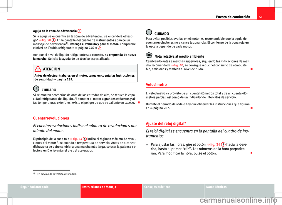 Seat Altea 2013  Manual del propietario (in Spanish) 61
Puesto de conducción
Aguja en la zona de advertencia  C
Si la aguja se encuentra en la zona de advertencia , se encenderá el testi-
go* ⇒ fig. 50 2. En la pantalla del cuadro de instrumentos 