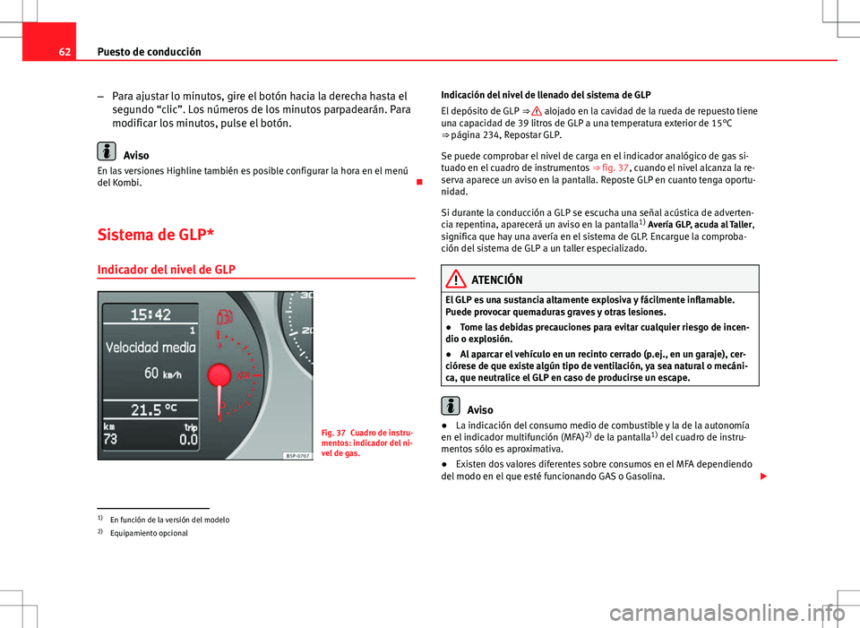Seat Altea 2013  Manual del propietario (in Spanish) 62Puesto de conducción
–Para ajustar lo minutos, gire el botón hacia la derecha hasta el
segundo “clic”. Los números de los minutos parpadearán. Para
modificar los minutos, pulse el botón.
