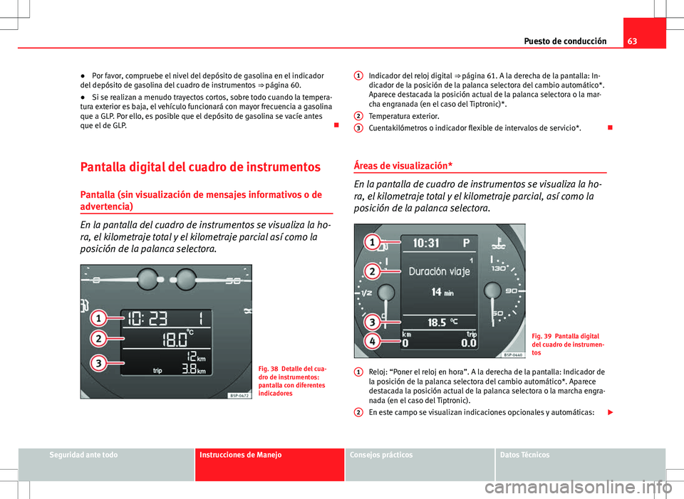Seat Altea 2013  Manual del propietario (in Spanish) 63
Puesto de conducción
● Por favor, compruebe el nivel del depósito de gasolina en el indicador
del depósito de gasolina del cuadro de instrumentos  ⇒ página 60.
● Si se realizan a menudo