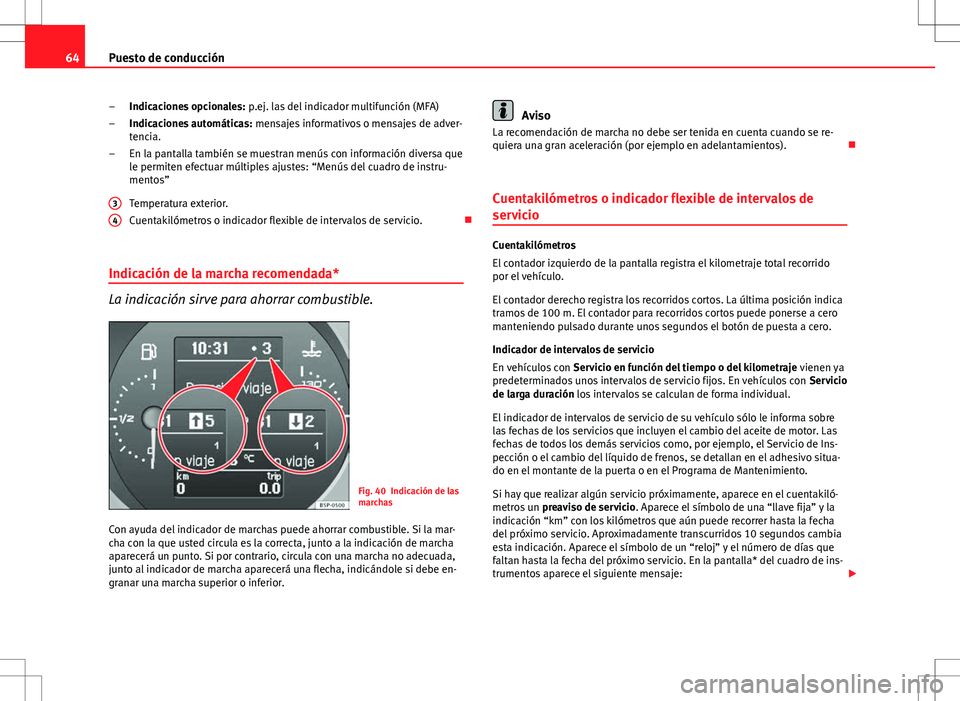 Seat Altea 2013  Manual del propietario (in Spanish) 64Puesto de conducción
Indicaciones opcionales:  p.ej. las del indicador multifunción (MFA)
Indicaciones automáticas:  mensajes informativos o mensajes de adver-
tencia.
En la pantalla también se 