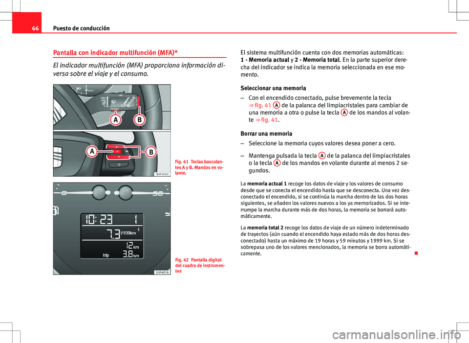 Seat Altea 2013  Manual del propietario (in Spanish) 66Puesto de conducción
Pantalla con indicador multifunción (MFA)*
El indicador multifunción (MFA) proporciona información di-
versa sobre el viaje y el consumo.
Fig. 41 Teclas basculan-
tes A y B.