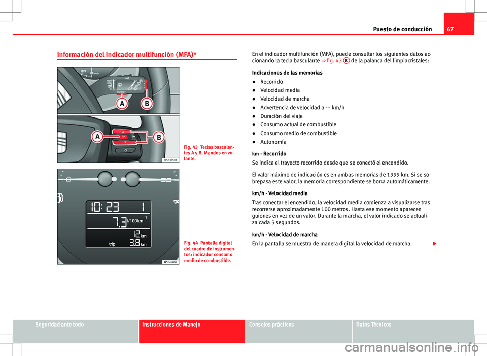 Seat Altea 2013  Manual del propietario (in Spanish) 67
Puesto de conducción
Información del indicador multifunción (MFA)*
Fig. 43 Teclas basculan-
tes A y B. Mandos en vo-
lante.
Fig. 44 Pantalla digital
del cuadro de instrumen-
tos: indicador consu