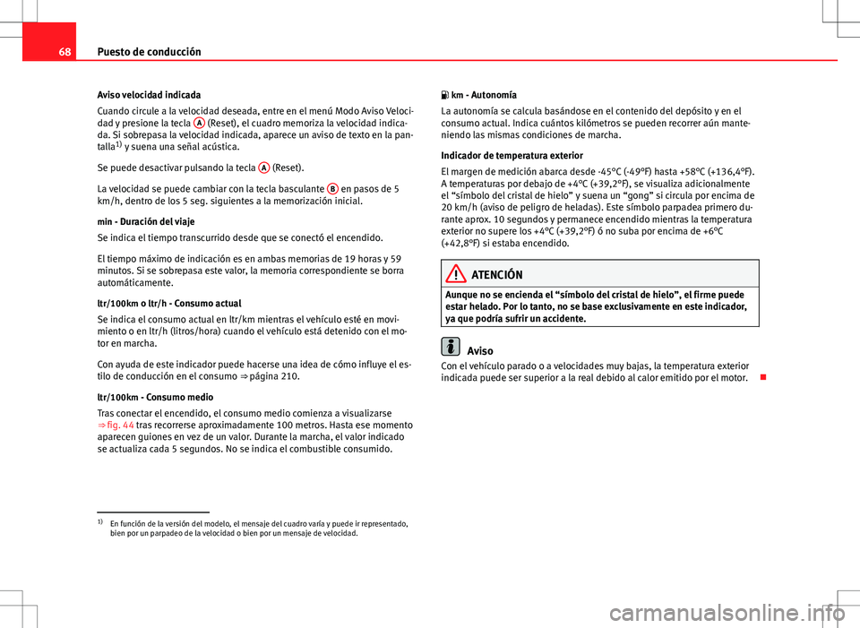 Seat Altea 2013  Manual del propietario (in Spanish) 68Puesto de conducción
Aviso velocidad indicada
Cuando circule a la velocidad deseada, entre en el menú Modo Aviso Veloci-
dad y presione la tecla  A
 (Reset), el cuadro memoriza la velocidad indica