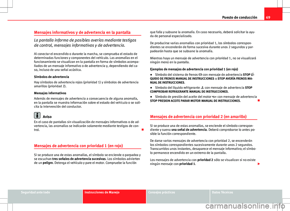 Seat Altea 2013  Manual del propietario (in Spanish) 69
Puesto de conducción
Mensajes informativos y de advertencia en la pantalla
La pantalla informa de posibles averías mediante testigos
de control, mensajes informativos y de advertencia.
Al conecta