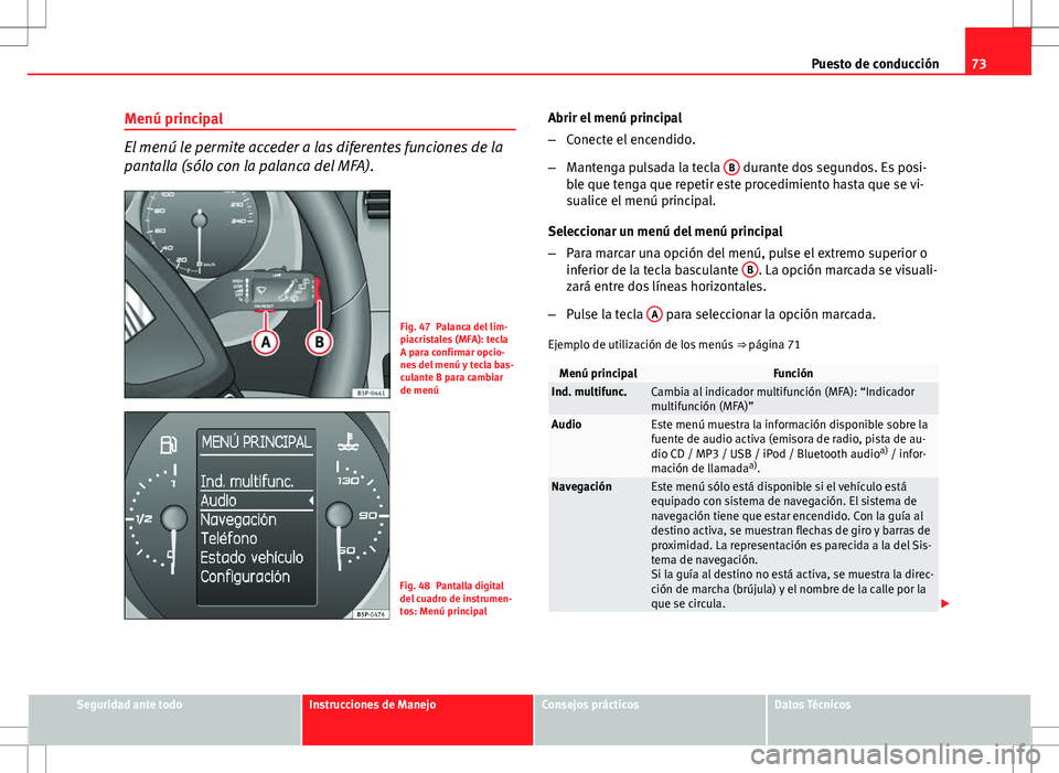 Seat Altea 2013  Manual del propietario (in Spanish) 73
Puesto de conducción
Menú principal
El menú le permite acceder a las diferentes funciones de la
pantalla (sólo con la palanca del MFA).
Fig. 47 Palanca del lim-
piacristales (MFA): tecla
A para