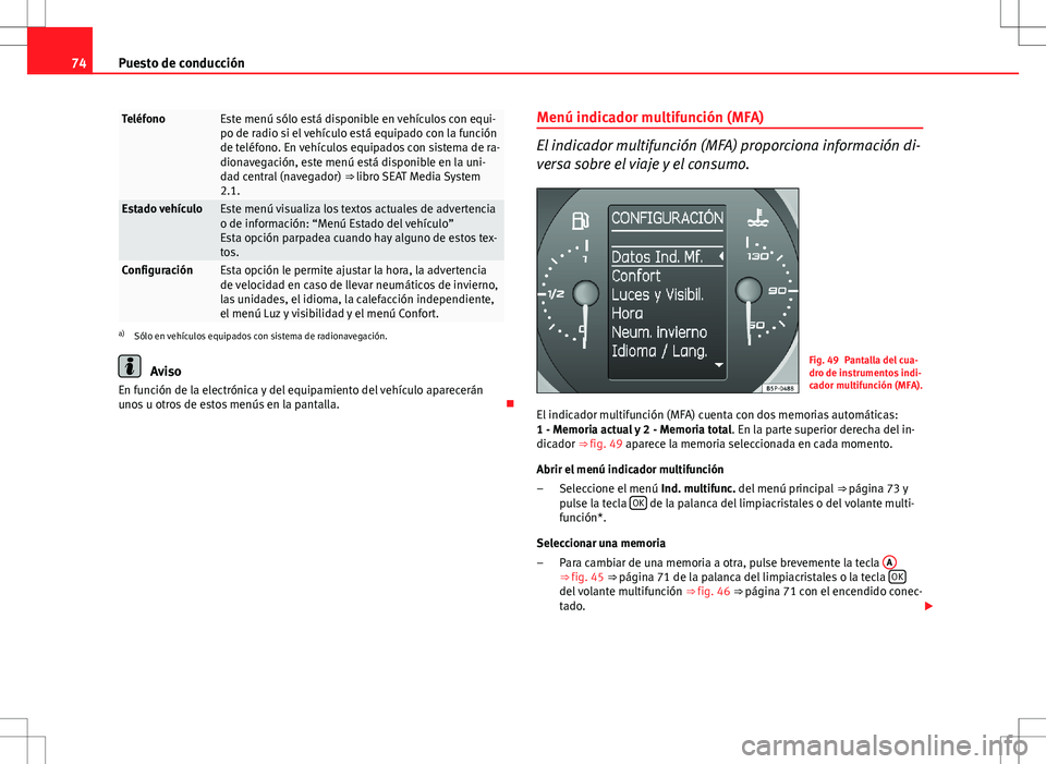 Seat Altea 2013  Manual del propietario (in Spanish) 74Puesto de conducción
TeléfonoEste menú sólo está disponible en vehículos con equi-
po de radio si el vehículo está equipado con la función
de teléfono. En vehículos equipados con sistema 
