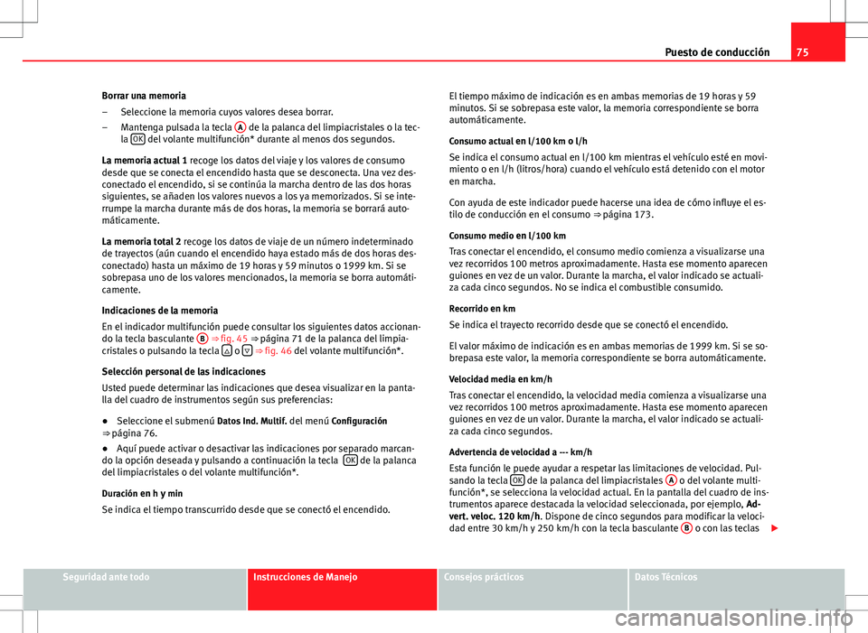 Seat Altea 2013  Manual del propietario (in Spanish) 75
Puesto de conducción
Borrar una memoria Seleccione la memoria cuyos valores desea borrar.
Mantenga pulsada la tecla  A
 de la palanca del limpiacristales o la tec-
la  OK del volante multifunción