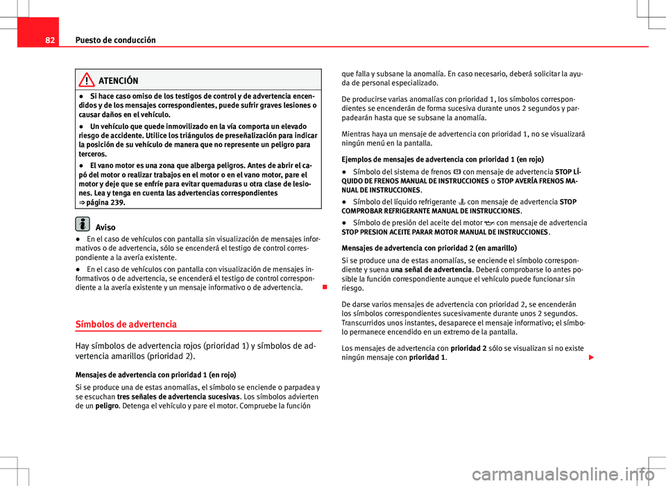 Seat Altea 2013  Manual del propietario (in Spanish) 82Puesto de conducción
ATENCIÓN
● Si hace caso omiso de los testigos de control y de advertencia encen-
didos y de los mensajes correspondientes, puede sufrir graves lesiones o
causar daños en el