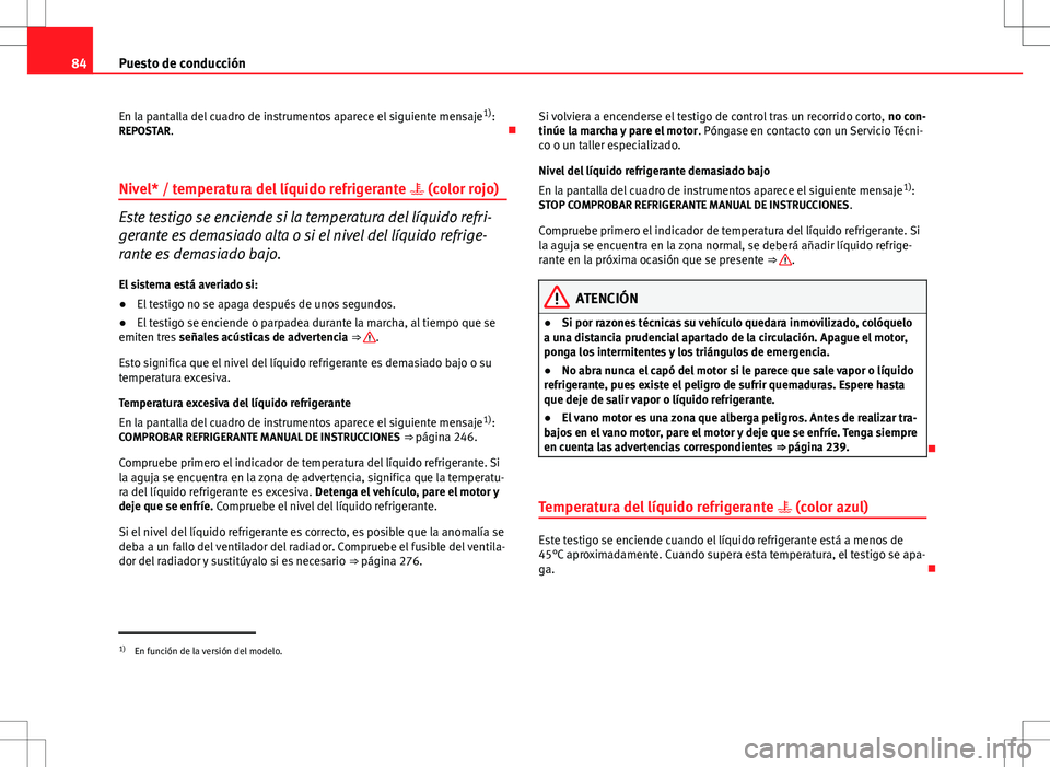 Seat Altea 2013  Manual del propietario (in Spanish) 84Puesto de conducción
En la pantalla del cuadro de instrumentos aparece el siguiente mensaje 1)
:
REPOSTAR. 
Nivel* / temperatura del líquido refrigerante   (color rojo)
Este testigo se encie
