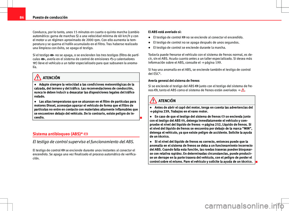 Seat Altea 2013  Manual del propietario (in Spanish) 86Puesto de conducción
Conduzca, por lo tanto, unos 15 minutos en cuarta o quinta marcha (cambio
automático: gama de marchas S) a una velocidad mínima de 60 km/h y con
el motor a un régimen aproxi