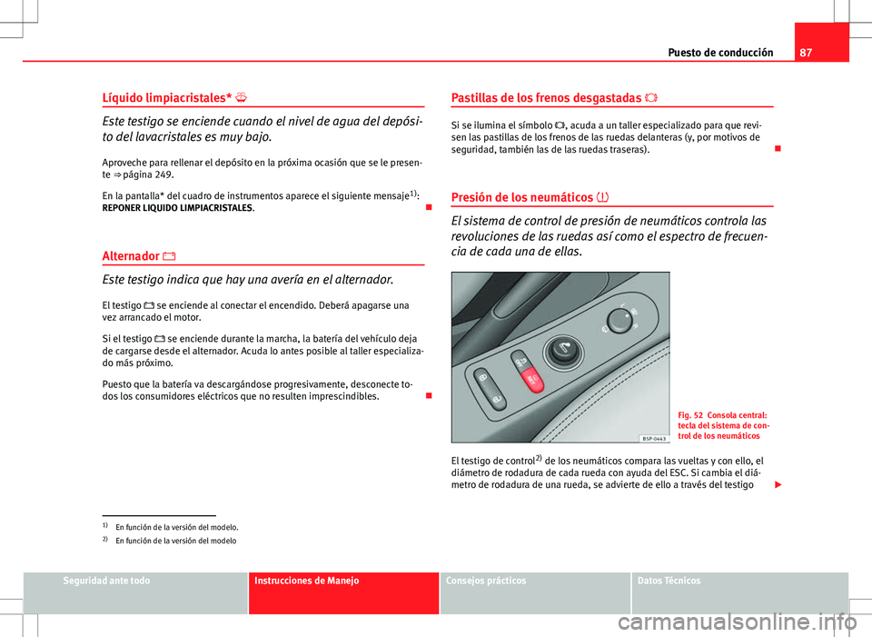 Seat Altea 2013  Manual del propietario (in Spanish) 87
Puesto de conducción
Líquido limpiacristales* 
Este testigo se enciende cuando el nivel de agua del depósi-
to del lavacristales es muy bajo.
Aproveche para rellenar el depósito en la próxi