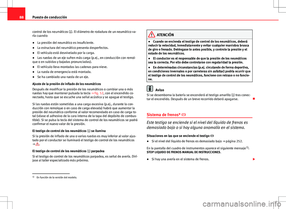 Seat Altea 2013  Manual del propietario (in Spanish) 88Puesto de conducción
control de los neumáticos  . El diámetro de rodadura de un neumático va-
ría cuando:
● La presión del neumático es insuficiente.
● La estructura del neumático pre