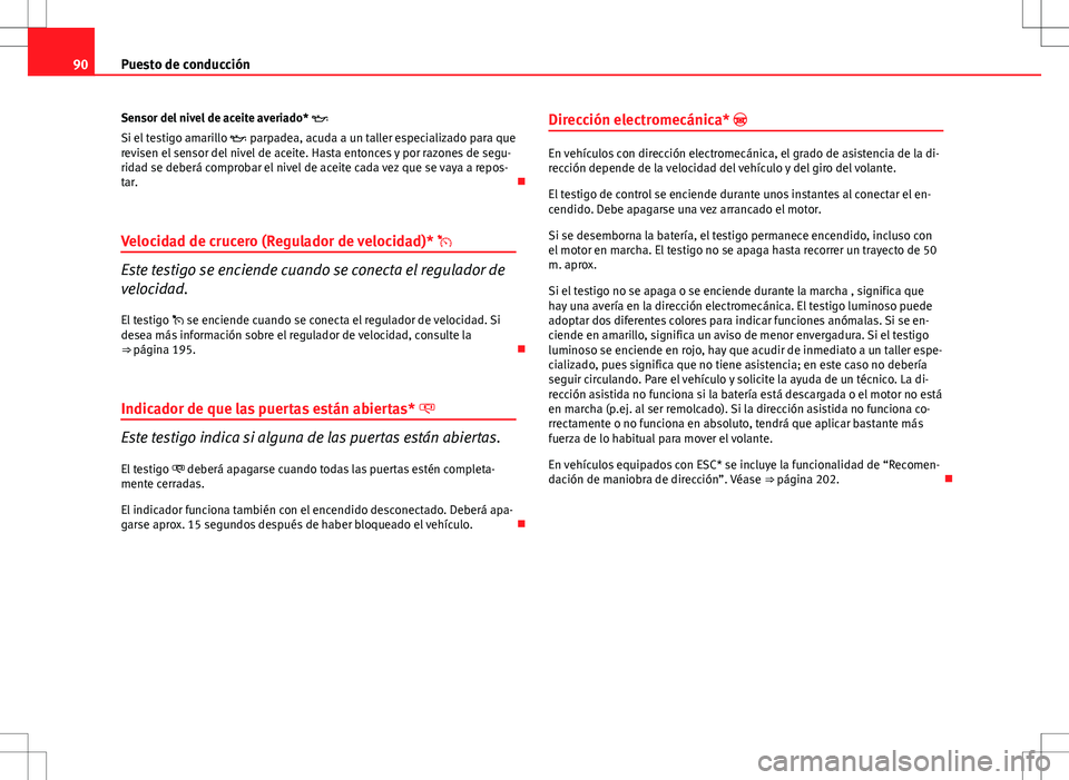 Seat Altea 2013  Manual del propietario (in Spanish) 90Puesto de conducción
Sensor del nivel de aceite averiado* 
Si el testigo amarillo   parpadea, acuda a un taller especializado para que
revisen el sensor del nivel de aceite. Hasta entonces y 
