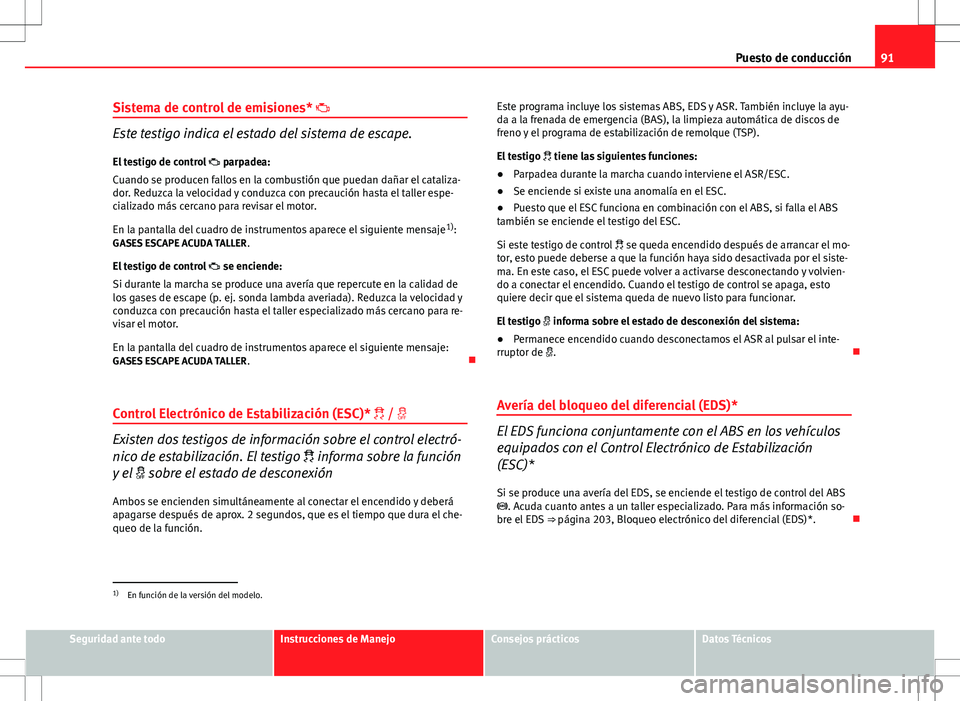 Seat Altea 2013  Manual del propietario (in Spanish) 91
Puesto de conducción
Sistema de control de emisiones* 
Este testigo indica el estado del sistema de escape.
El testigo de control   parpadea:
Cuando se producen fallos en la combustión que 