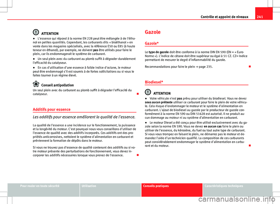 Seat Altea 2013 Manuel du propriétaire (in French) 241
Contrôle et appoint de niveaux
ATTENTION
● L'essence qui répond à la norme EN 228 peut être mélangée à de l'étha-
nol en petites quantités. Cependant, les carburants dits « bio Seat Altea 2013 Manuel du propriétaire (in French) 241
Contrôle et appoint de niveaux
ATTENTION
● L'essence qui répond à la norme EN 228 peut être mélangée à de l'étha-
nol en petites quantités. Cependant, les carburants dits « bio