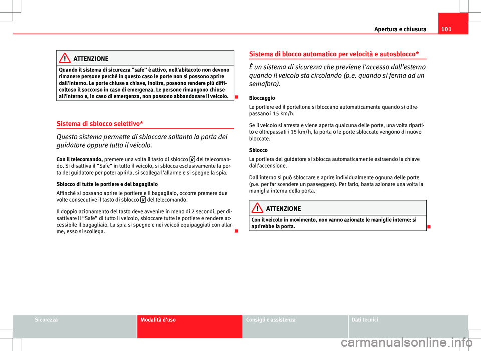 Seat Altea 2013 Manuale del proprietario (in Italian) 101
Apertura e chiusura
ATTENZIONE
Quando il sistema di sicurezza "safe" è attivo, nell'abitacolo non devono
rimanere persone perché in questo caso le porte non si possono aprire
dall Seat Altea 2013 Manuale del proprietario (in Italian) 101
Apertura e chiusura
ATTENZIONE
Quando il sistema di sicurezza "safe" è attivo, nell'abitacolo non devono
rimanere persone perché in questo caso le porte non si possono aprire
dall