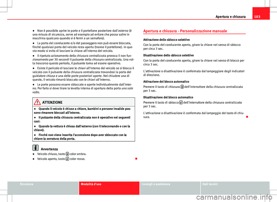 Seat Altea 2013 Manuale del proprietario (in Italian) 103
Apertura e chiusura
● Non è possibile aprire le porte e il portellone posteriore dall' esterno (è
una misura di sicurezza, serve ad esempio ad evitare che possa salire in
macchina qualcuno Seat Altea 2013 Manuale del proprietario (in Italian) 103
Apertura e chiusura
● Non è possibile aprire le porte e il portellone posteriore dall' esterno (è
una misura di sicurezza, serve ad esempio ad evitare che possa salire in
macchina qualcuno