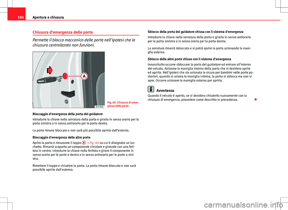 Seat Altea 2013 Manuale del proprietario (in Italian) 104Apertura e chiusura
Chiusura d'emergenza delle porte
Permette il blocco meccanico delle porte nell'ipotesi che la
chiusura centralizzata non funzioni.
Fig. 60 Chiusura di emer-
genza delle Seat Altea 2013 Manuale del proprietario (in Italian) 104Apertura e chiusura
Chiusura d'emergenza delle porte
Permette il blocco meccanico delle porte nell'ipotesi che la
chiusura centralizzata non funzioni.
Fig. 60 Chiusura di emer-
genza delle