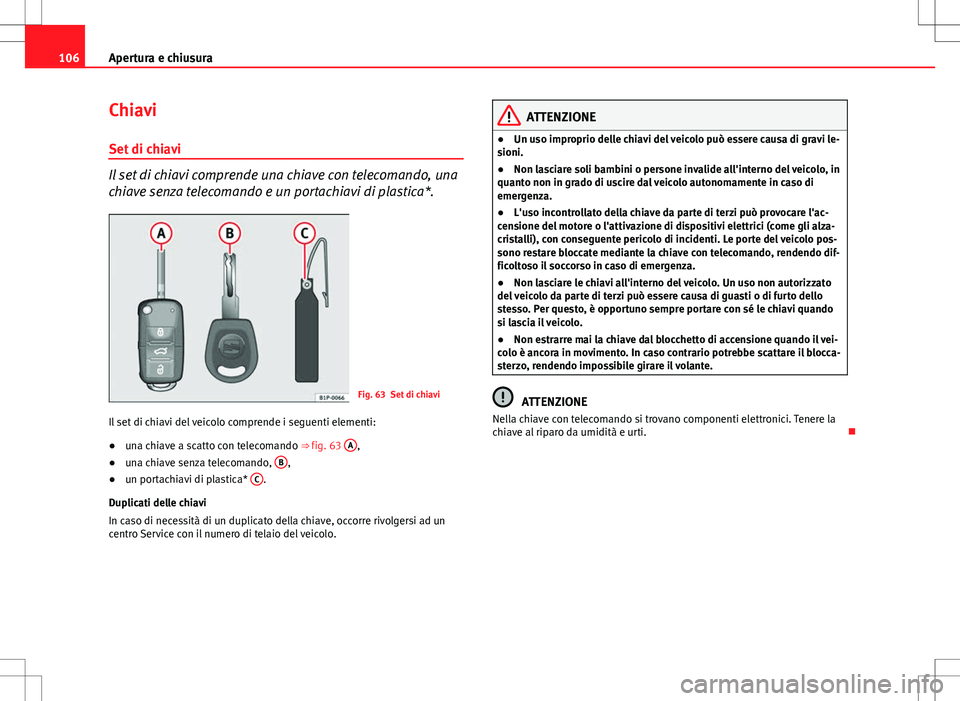 Seat Altea 2013 Manuale del proprietario (in Italian) 106Apertura e chiusura
Chiavi
Set di chiavi
Il set di chiavi comprende una chiave con telecomando, una
chiave senza telecomando e un portachiavi di plastica*.
Fig. 63 Set di chiavi
Il set di chiavi de Seat Altea 2013 Manuale del proprietario (in Italian) 106Apertura e chiusura
Chiavi
Set di chiavi
Il set di chiavi comprende una chiave con telecomando, una
chiave senza telecomando e un portachiavi di plastica*.
Fig. 63 Set di chiavi
Il set di chiavi de