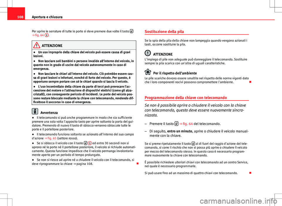 Seat Altea 2013 Manuale del proprietario (in Italian) 108Apertura e chiusura
Per aprire le serrature di tutte le porte si deve premere due volte il tasto
⇒ fig. 64
1.
ATTENZIONE
● Un uso improprio della chiave del veicolo può essere causa di Seat Altea 2013 Manuale del proprietario (in Italian) 108Apertura e chiusura
Per aprire le serrature di tutte le porte si deve premere due volte il tasto
⇒ fig. 64
1.
ATTENZIONE
● Un uso improprio della chiave del veicolo può essere causa di