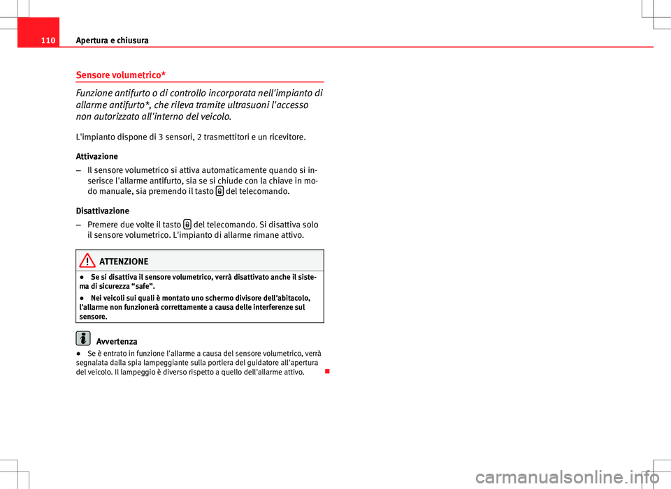 Seat Altea 2013 Manuale del proprietario (in Italian) 110Apertura e chiusura
Sensore volumetrico*
Funzione antifurto o di controllo incorporata nell'impianto di
allarme antifurto*, che rileva tramite ultrasuoni l'accesso
non autorizzato all'i Seat Altea 2013 Manuale del proprietario (in Italian) 110Apertura e chiusura
Sensore volumetrico*
Funzione antifurto o di controllo incorporata nell'impianto di
allarme antifurto*, che rileva tramite ultrasuoni l'accesso
non autorizzato all'i