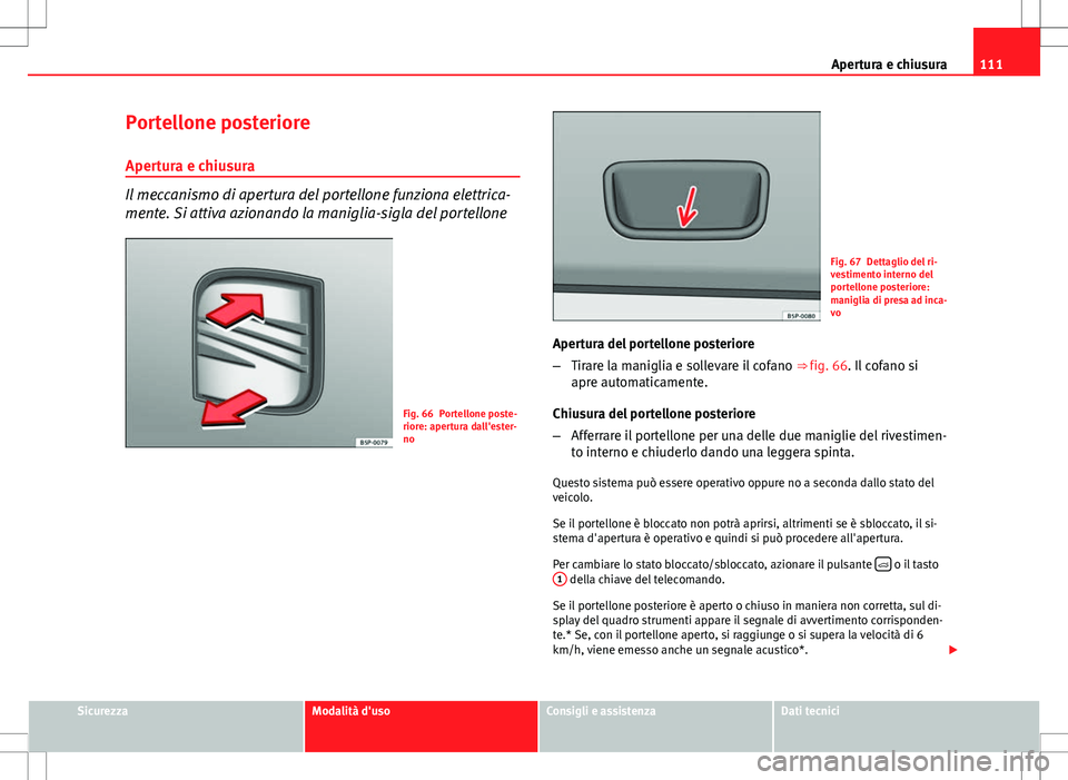 Seat Altea 2013 Manuale del proprietario (in Italian) 111
Apertura e chiusura
Portellone posteriore Apertura e chiusura
Il meccanismo di apertura del portellone funziona elettrica-
mente. Si attiva azionando la maniglia-sigla del portellone
Fig. 66 Porte Seat Altea 2013 Manuale del proprietario (in Italian) 111
Apertura e chiusura
Portellone posteriore Apertura e chiusura
Il meccanismo di apertura del portellone funziona elettrica-
mente. Si attiva azionando la maniglia-sigla del portellone
Fig. 66 Porte