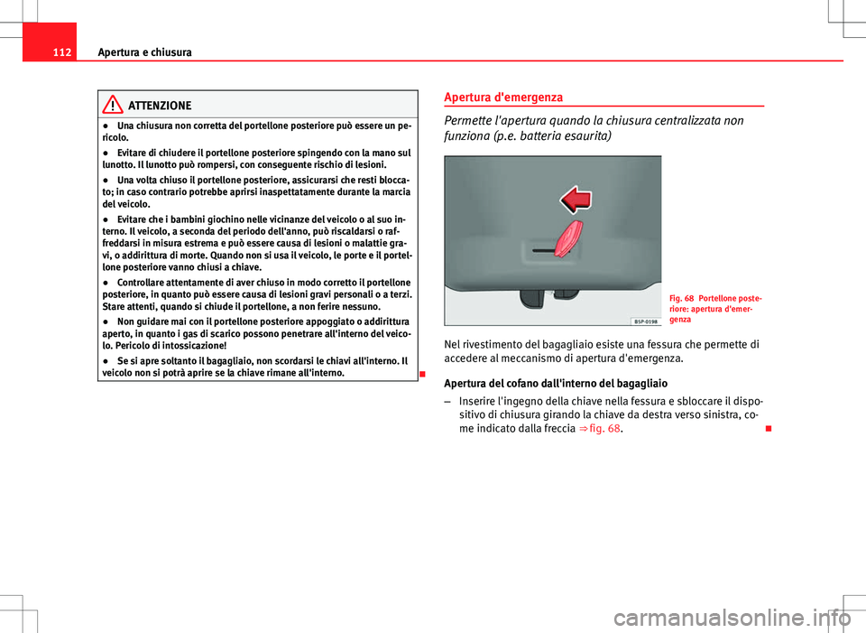 Seat Altea 2013 Manuale del proprietario (in Italian) 112Apertura e chiusura
ATTENZIONE
● Una chiusura non corretta del portellone posteriore può essere un pe-
ricolo.
● Evitare di chiudere il portellone posteriore spingendo con la mano sul
lunotto. Seat Altea 2013 Manuale del proprietario (in Italian) 112Apertura e chiusura
ATTENZIONE
● Una chiusura non corretta del portellone posteriore può essere un pe-
ricolo.
● Evitare di chiudere il portellone posteriore spingendo con la mano sul
lunotto.