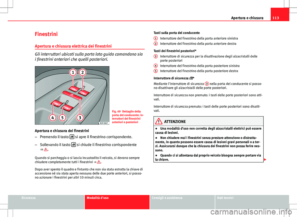 Seat Altea 2013 Manuale del proprietario (in Italian) 113
Apertura e chiusura
Finestrini
Apertura e chiusura elettrica dei finestrini
Gli interruttori ubicati sulla porta lato guida comandano sia
i finestrini anteriori che quelli posteriori.
Fig. 69 Dett Seat Altea 2013 Manuale del proprietario (in Italian) 113
Apertura e chiusura
Finestrini
Apertura e chiusura elettrica dei finestrini
Gli interruttori ubicati sulla porta lato guida comandano sia
i finestrini anteriori che quelli posteriori.
Fig. 69 Dett