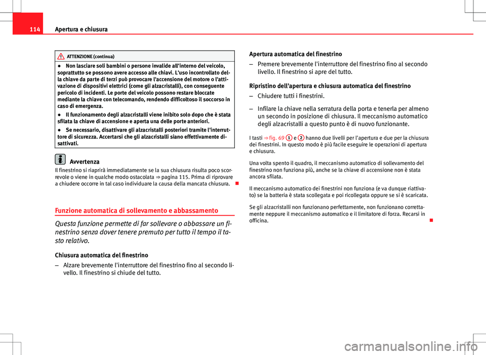 Seat Altea 2013 Manuale del proprietario (in Italian) 114Apertura e chiusura
ATTENZIONE (continua)
● Non lasciare soli bambini o persone invalide all'interno del veicolo,
soprattutto se possono avere accesso alle chiavi. L'uso incontrollato del Seat Altea 2013 Manuale del proprietario (in Italian) 114Apertura e chiusura
ATTENZIONE (continua)
● Non lasciare soli bambini o persone invalide all'interno del veicolo,
soprattutto se possono avere accesso alle chiavi. L'uso incontrollato del