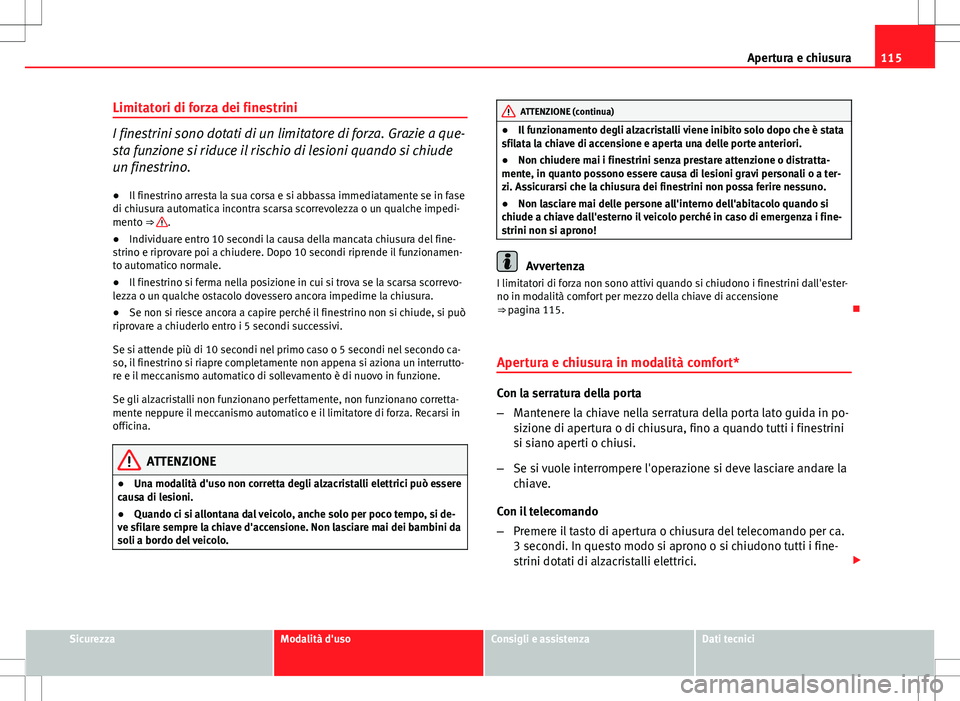 Seat Altea 2013 Manuale del proprietario (in Italian) 115
Apertura e chiusura
Limitatori di forza dei finestrini
I finestrini sono dotati di un limitatore di forza. Grazie a que-
sta funzione si riduce il rischio di lesioni quando si chiude
un finestrino Seat Altea 2013 Manuale del proprietario (in Italian) 115
Apertura e chiusura
Limitatori di forza dei finestrini
I finestrini sono dotati di un limitatore di forza. Grazie a que-
sta funzione si riduce il rischio di lesioni quando si chiude
un finestrino