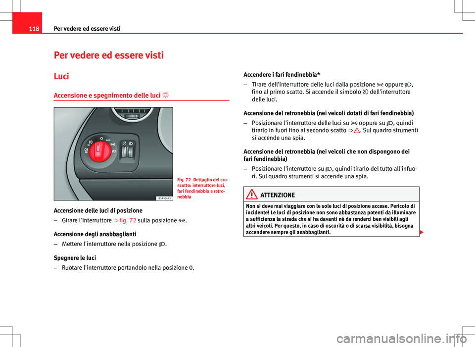 Seat Altea 2013 Manuale del proprietario (in Italian) 118Per vedere ed essere visti
Per vedere ed essere visti
Luci
Accensione e spegnimento delle luci
Fig. 72 Dettaglio del cru-
scotto: interruttore luci,
fari fendinebbia e retro-
nebbia
Accensione Seat Altea 2013 Manuale del proprietario (in Italian) 118Per vedere ed essere visti
Per vedere ed essere visti
Luci
Accensione e spegnimento delle luci
Fig. 72 Dettaglio del cru-
scotto: interruttore luci,
fari fendinebbia e retro-
nebbia
Accensione