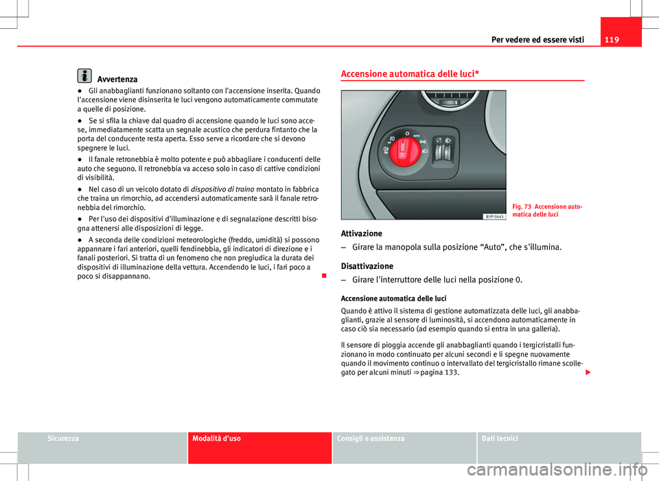 Seat Altea 2013 Manuale del proprietario (in Italian) 119
Per vedere ed essere visti
Avvertenza
● Gli anabbaglianti funzionano soltanto con l'accensione inserita. Quando
l'accensione viene disinserita le luci vengono automaticamente commutate
a Seat Altea 2013 Manuale del proprietario (in Italian) 119
Per vedere ed essere visti
Avvertenza
● Gli anabbaglianti funzionano soltanto con l'accensione inserita. Quando
l'accensione viene disinserita le luci vengono automaticamente commutate
a