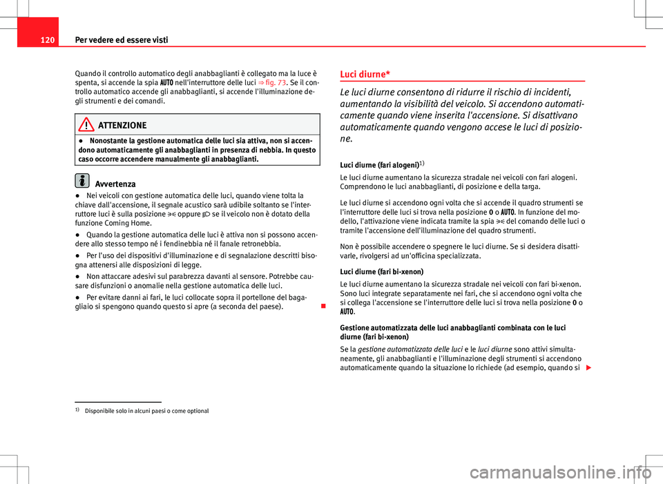 Seat Altea 2013 Manuale del proprietario (in Italian) 120Per vedere ed essere visti
Quando il controllo automatico degli anabbaglianti è collegato ma la luce è
spenta, si accende la spia nell'interruttore delle luci ⇒ fig. 73. Se Seat Altea 2013 Manuale del proprietario (in Italian) 120Per vedere ed essere visti
Quando il controllo automatico degli anabbaglianti è collegato ma la luce è
spenta, si accende la spia nell'interruttore delle luci ⇒ fig. 73. Se