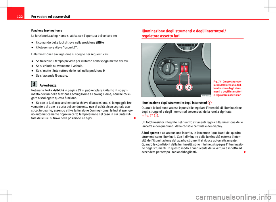 Seat Altea 2013 Manuale del proprietario (in Italian) 122Per vedere ed essere visti
Funzione leaving home
La funzione Leaving Home si attiva con l'apertura del veicolo se:
● il comando delle luci si trova nella posizione e
● il foto Seat Altea 2013 Manuale del proprietario (in Italian) 122Per vedere ed essere visti
Funzione leaving home
La funzione Leaving Home si attiva con l'apertura del veicolo se:
● il comando delle luci si trova nella posizione e
● il foto