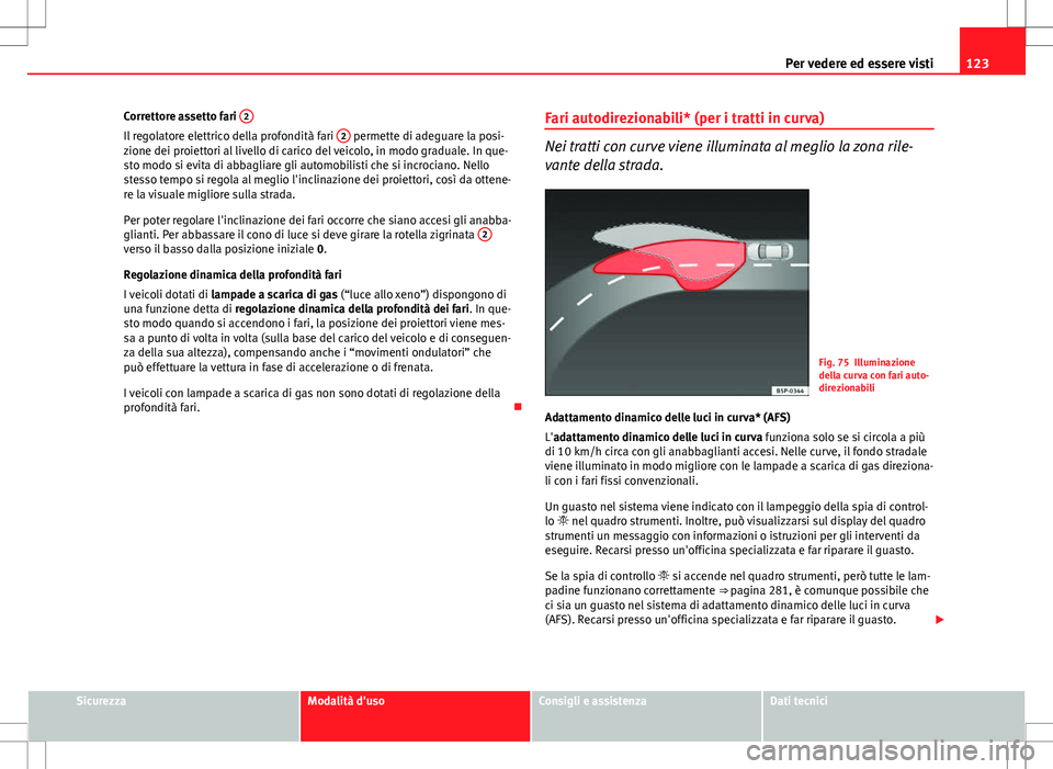 Seat Altea 2013 Manuale del proprietario (in Italian) 123
Per vedere ed essere visti
Correttore assetto fari 2
Il regolatore elettrico della profondità fari 2 permette di adeguare la posi-
zione dei proiettori al livello di carico del veicolo, in modo Seat Altea 2013 Manuale del proprietario (in Italian) 123
Per vedere ed essere visti
Correttore assetto fari 2
Il regolatore elettrico della profondità fari 2 permette di adeguare la posi-
zione dei proiettori al livello di carico del veicolo, in modo