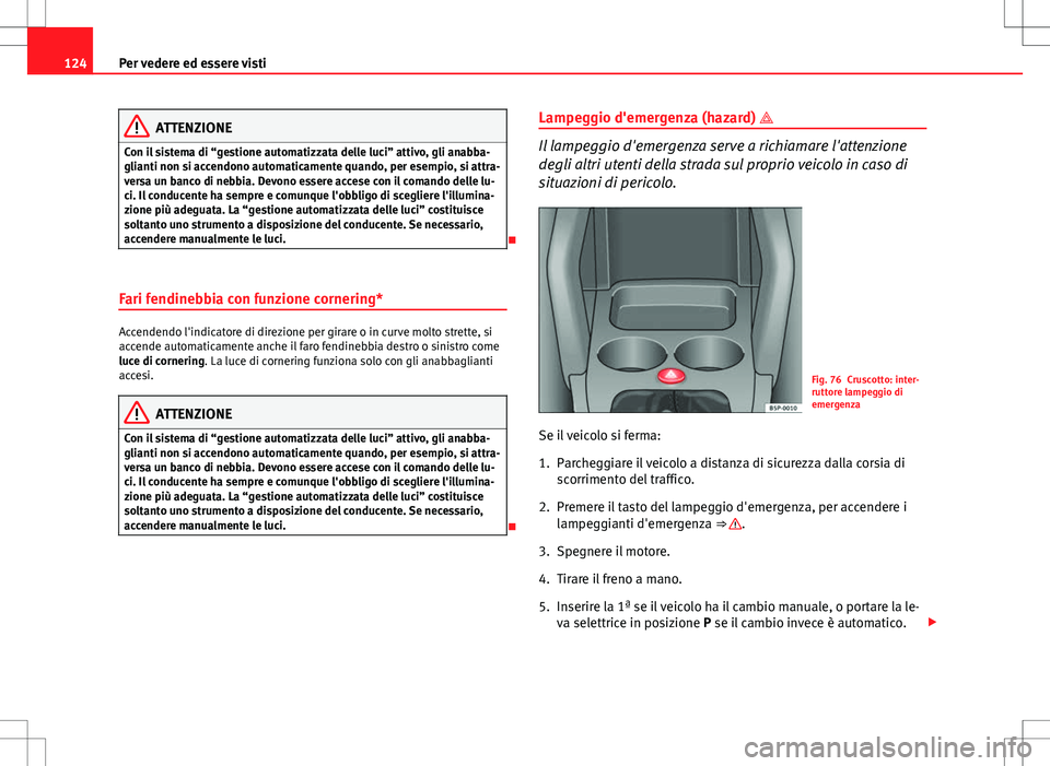 Seat Altea 2013 Manuale del proprietario (in Italian) 124Per vedere ed essere visti
ATTENZIONE
Con il sistema di “gestione automatizzata delle luci” attivo, gli anabba-
glianti non si accendono automaticamente quando, per esempio, si attra-
versa un Seat Altea 2013 Manuale del proprietario (in Italian) 124Per vedere ed essere visti
ATTENZIONE
Con il sistema di “gestione automatizzata delle luci” attivo, gli anabba-
glianti non si accendono automaticamente quando, per esempio, si attra-
versa un