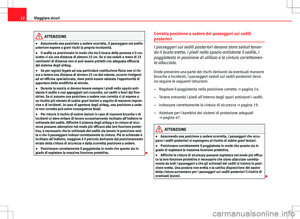 Seat Altea 2013 Manuale del proprietario (in Italian) 12Viaggiare sicuri
ATTENZIONE
● Assumendo una posizione a sedere scorretta, il passeggero sul sedile
anteriore espone a gravi rischi la propria incolumità.
● Il sedile va posizionato in modo che Seat Altea 2013 Manuale del proprietario (in Italian) 12Viaggiare sicuri
ATTENZIONE
● Assumendo una posizione a sedere scorretta, il passeggero sul sedile
anteriore espone a gravi rischi la propria incolumità.
● Il sedile va posizionato in modo che