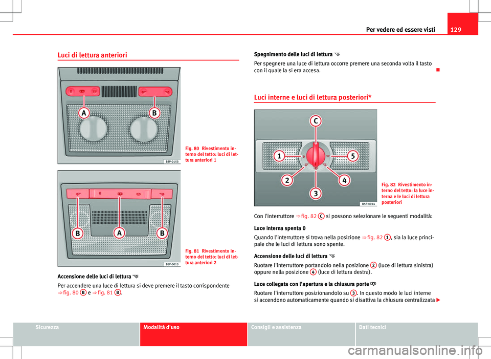 Seat Altea 2013 Manuale del proprietario (in Italian) 129
Per vedere ed essere visti
Luci di lettura anteriori
Fig. 80 Rivestimento in-
terno del tetto: luci di let-
tura anteriori 1
Fig. 81 Rivestimento in-
terno del tetto: luci di let-
tura anteriori 2 Seat Altea 2013 Manuale del proprietario (in Italian) 129
Per vedere ed essere visti
Luci di lettura anteriori
Fig. 80 Rivestimento in-
terno del tetto: luci di let-
tura anteriori 1
Fig. 81 Rivestimento in-
terno del tetto: luci di let-
tura anteriori 2