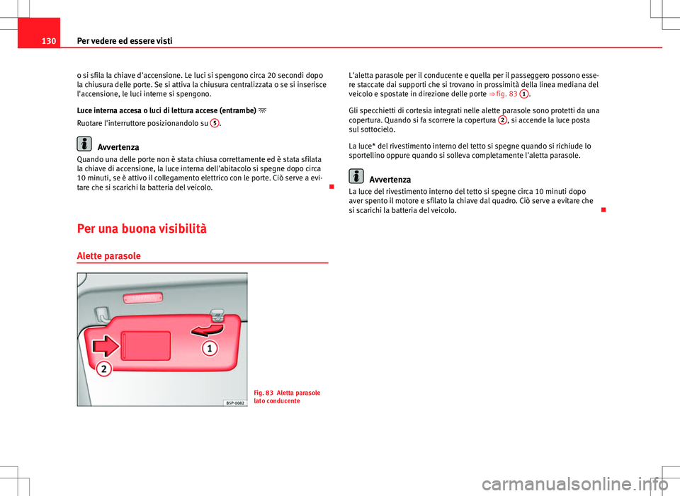 Seat Altea 2013 Manuale del proprietario (in Italian) 130Per vedere ed essere visti
o si sfila la chiave d'accensione. Le luci si spengono circa 20 secondi dopo
la chiusura delle porte. Se si attiva la chiusura centralizzata o se si inserisce
l'a Seat Altea 2013 Manuale del proprietario (in Italian) 130Per vedere ed essere visti
o si sfila la chiave d'accensione. Le luci si spengono circa 20 secondi dopo
la chiusura delle porte. Se si attiva la chiusura centralizzata o se si inserisce
l'a